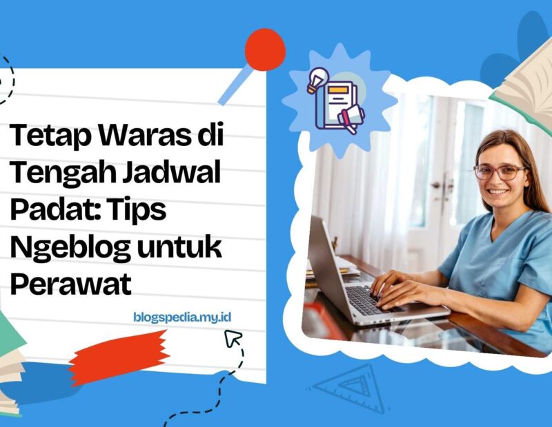 Tetap Waras di Tengah Jadwal Padat Tips Ngeblog untuk Perawat